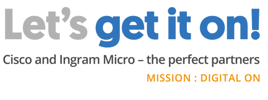 Let's get it on!, Cisco an Ingram Micro - the perfect partners. MISSIO: DIGITAL ON