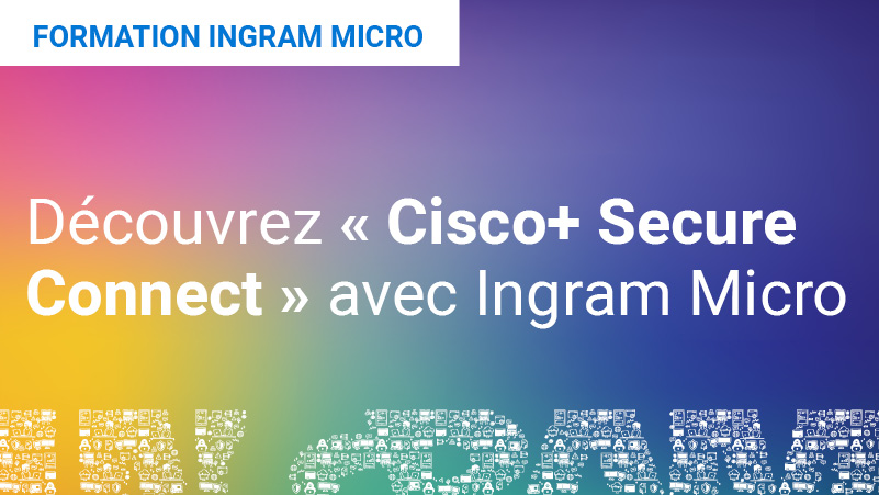 Découvrez « Cisco+ Secure Connect » avec Ingram Micro Featured Image