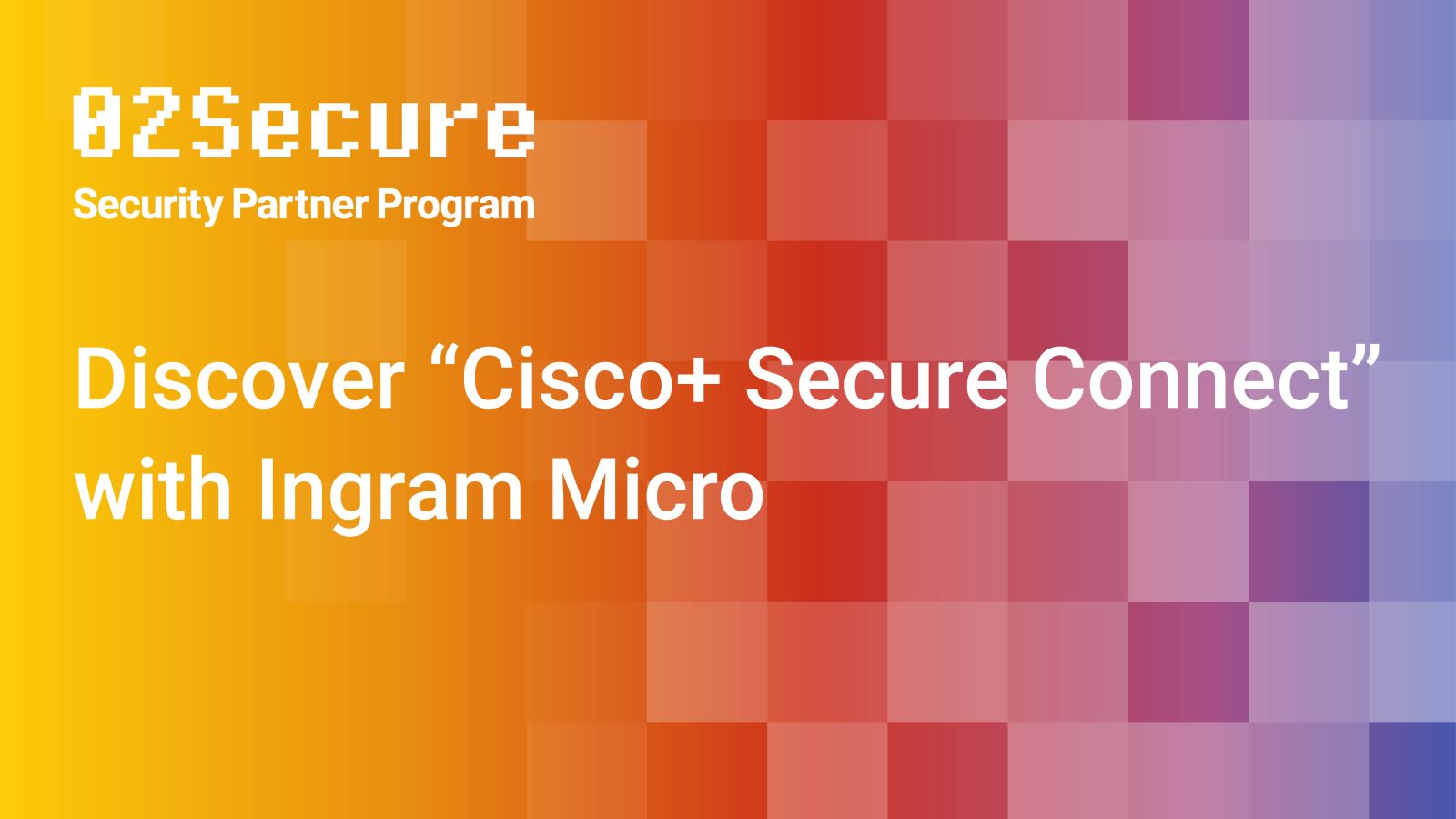ON DEMAND - 02Secure Discover "Cisco+ Secure Connect" with Ingram Micro Featured Image
